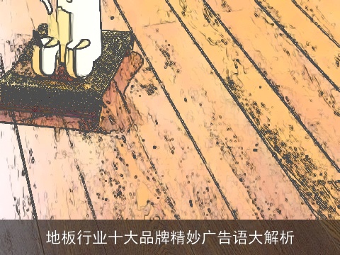 地板行业十大品牌精妙广告语大解析