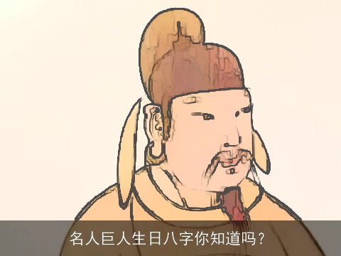 名人巨人生日八字你知道吗？