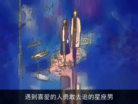 遇到喜爱的人勇敢去追的星座男