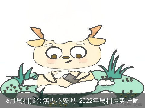 6月属相猴会焦虑不安吗 2022年属相运势详解