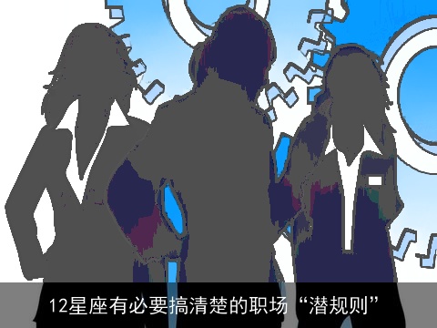 12星座有必要搞清楚的职场“潜规则”