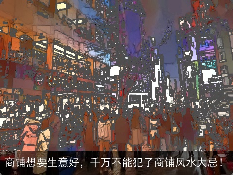 商铺想要生意好，千万不能犯了商铺风水大忌！