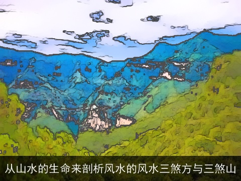 从山水的生命来剖析风水的风水三煞方与三煞山