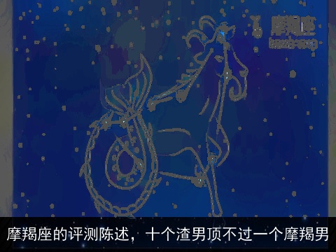摩羯座的评测陈述，十个渣男顶不过一个摩羯男