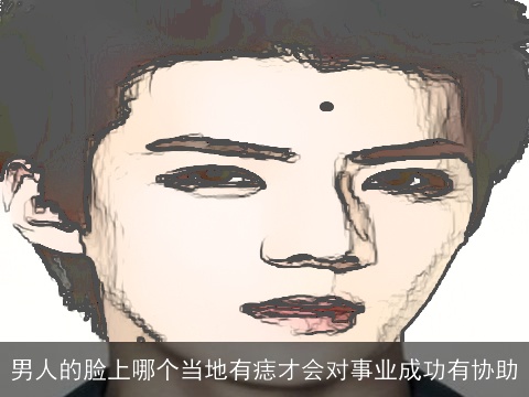 男人的脸上哪个当地有痣才会对事业成功有协助