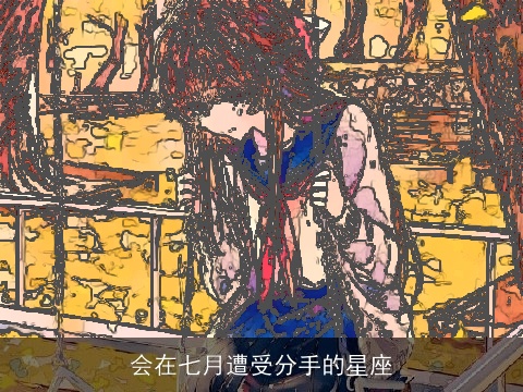 会在七月遭受分手的星座