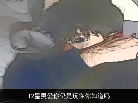 12星男爱你仍是玩你你知道吗