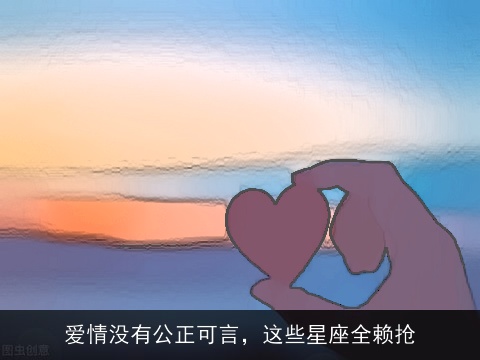 爱情没有公正可言，这些星座全赖抢