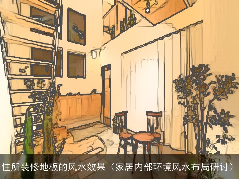 住所装修地板的风水效果（家居内部环境风水布局研讨）