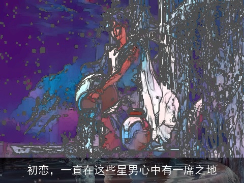 初恋，一直在这些星男心中有一席之地