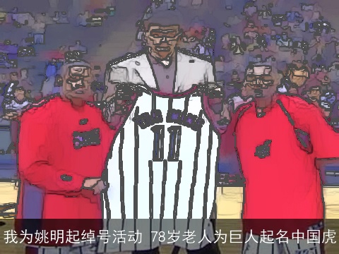 我为姚明起绰号活动 78岁老人为巨人起名中国虎