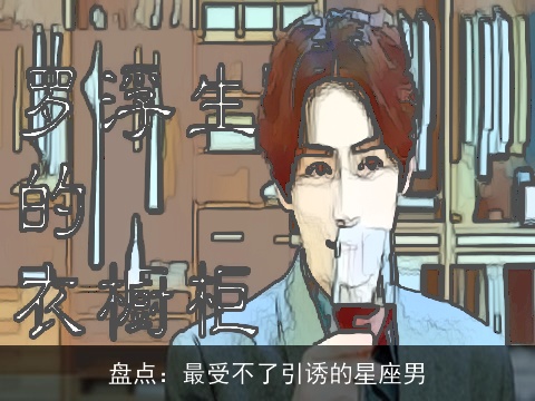 盘点：最受不了引诱的星座男