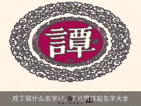 姓丁取什么名字好，丁姓男孩起名字大全