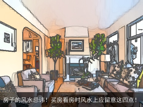 房子的风水忌讳！买房看房时风水上应留意这四点！