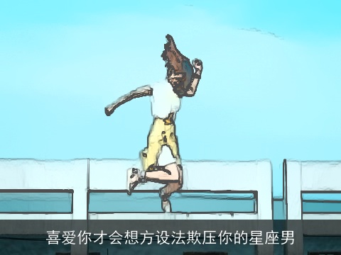 喜爱你才会想方设法欺压你的星座男