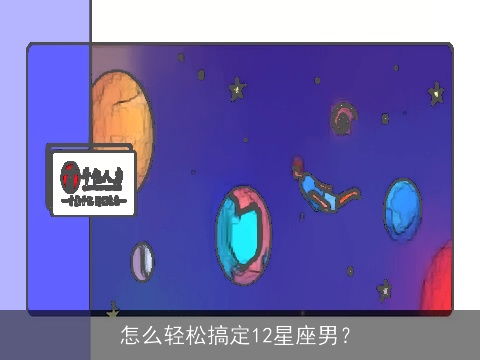 怎么轻松搞定12星座男？