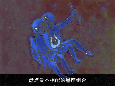 盘点最不相配的星座组合