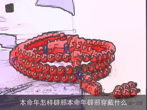 本命年怎样辟邪本命年辟邪穿戴什么