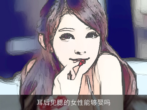 耳后见腮的女性能够娶吗