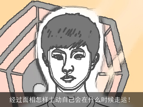 经过面相怎样主动自己会在什么时候走运！