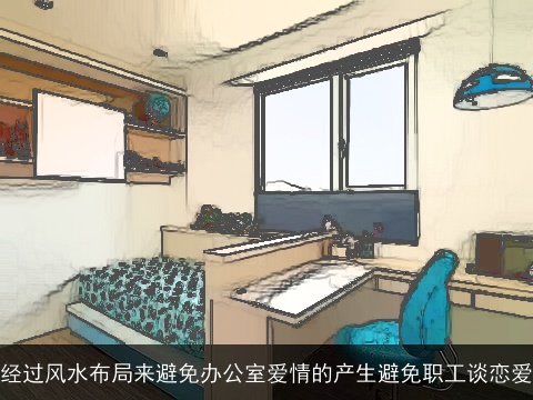 经过风水布局来避免办公室爱情的产生避免职工谈恋爱