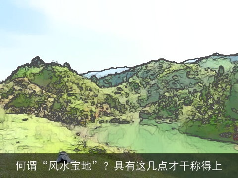 何谓“风水宝地”？具有这几点才干称得上