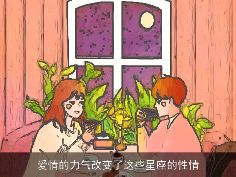 爱情的力气改变了这些星座的性情