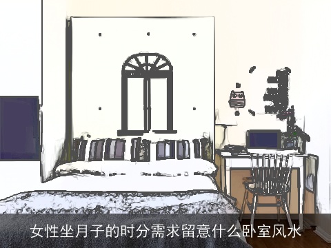 女性坐月子的时分需求留意什么卧室风水