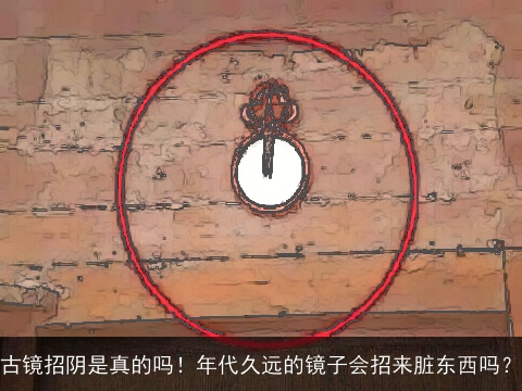 古镜招阴是真的吗！年代久远的镜子会招来脏东西吗？