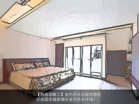 【购房攻略二】室内风水应留意哪些,买房需求留意哪些室内风水环境？...