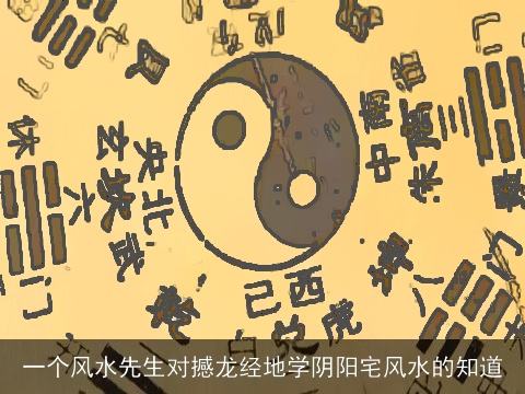 一个风水先生对撼龙经地学阴阳宅风水的知道