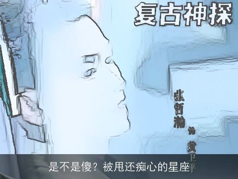 是不是傻？被甩还痴心的星座