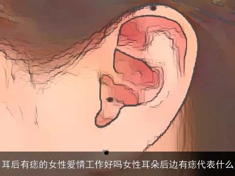 耳后有痣的女性爱情工作好吗女性耳朵后边有痣代表什么