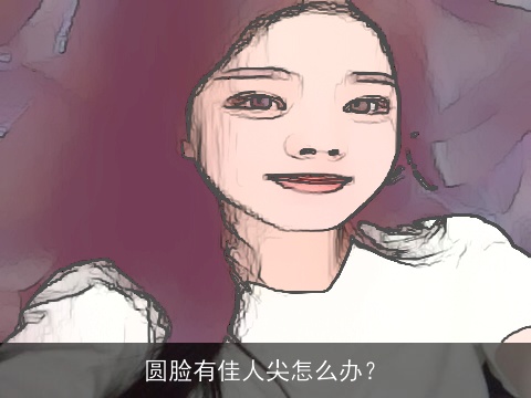 圆脸有佳人尖怎么办？