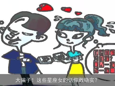 大骗子！这些星座女的话你敢确实？