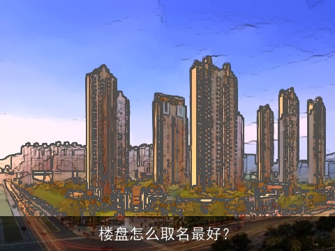 楼盘怎么取名最好？