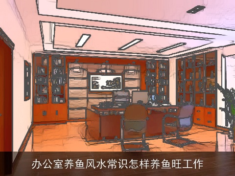 办公室养鱼风水常识怎样养鱼旺工作