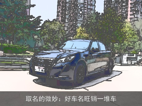 取名的微妙：好车名旺销一堆车