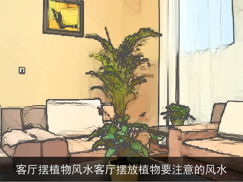 客厅摆植物风水客厅摆放植物要注意的风水