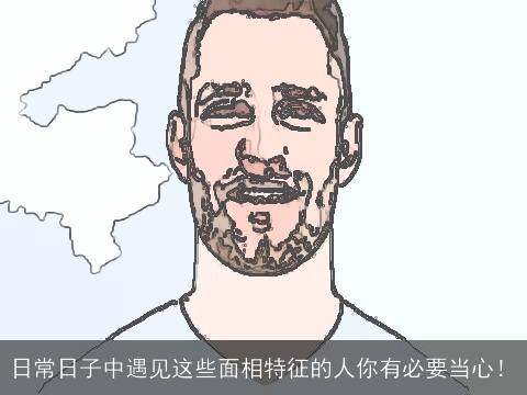 日常日子中遇见这些面相特征的人你有必要当心！