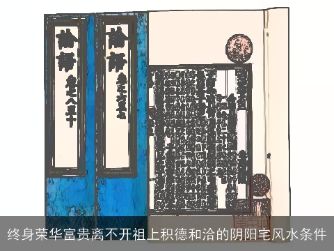 终身荣华富贵离不开祖上积德和洽的阴阳宅风水条件