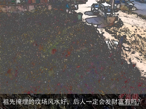 祖先掩埋的坟场风水好，后人一定会发财富有吗？