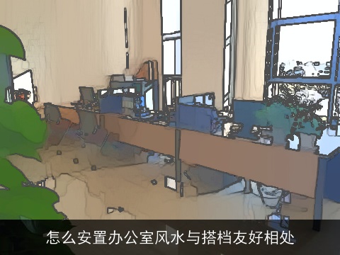 怎么安置办公室风水与搭档友好相处