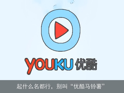 起什么名都行，别叫“优酷马铃薯”