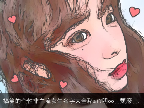 搞笑的个性非主流女生名字大全豬ai?明oo﹎頹廢﹎.