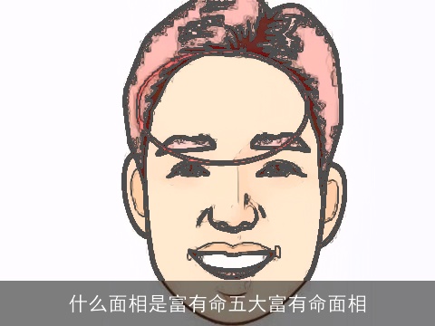 什么面相是富有命五大富有命面相