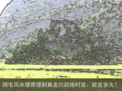 阴宅风水埋葬埋到真龙穴后啥时发、能发多久！