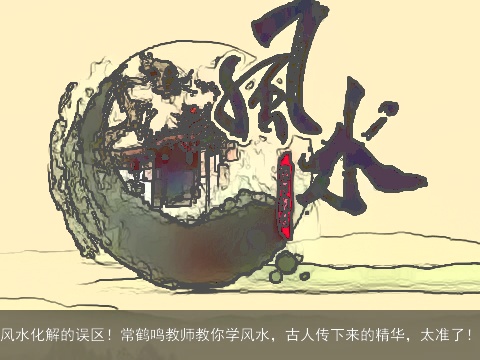 风水化解的误区！常鹤鸣教师教你学风水，古人传下来的精华，太准了！