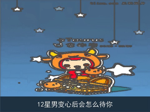 12星男变心后会怎么待你