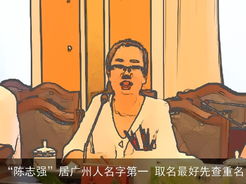 “陈志强”居广州人名字第一 取名最好先查重名